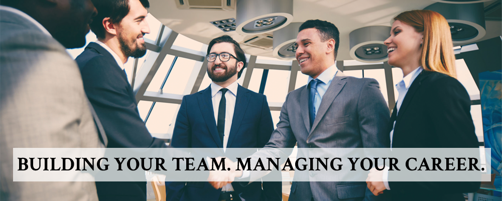 BUILDING YOUR TEAM. MANAGING YOUR CAREER.